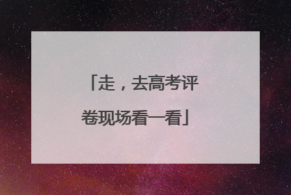 走，去高考评卷现场看一看